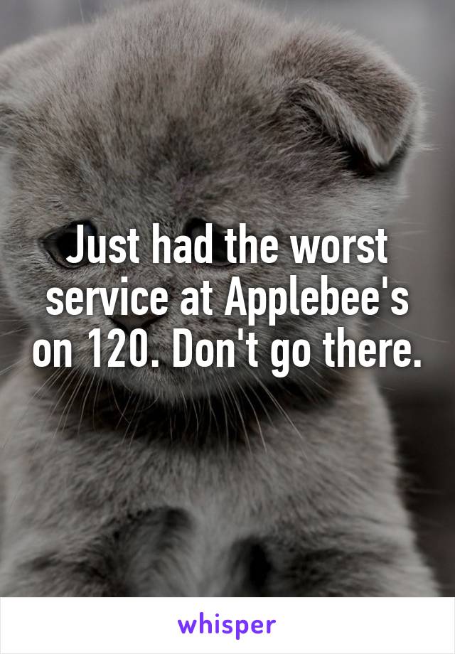 Just had the worst service at Applebee's on 120. Don't go there. 