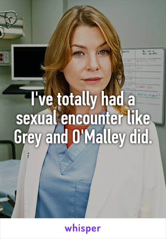 I've totally had a sexual encounter like Grey and O'Malley did.