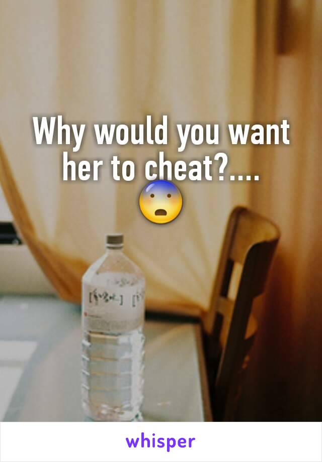 Why would you want her to cheat?....
😨