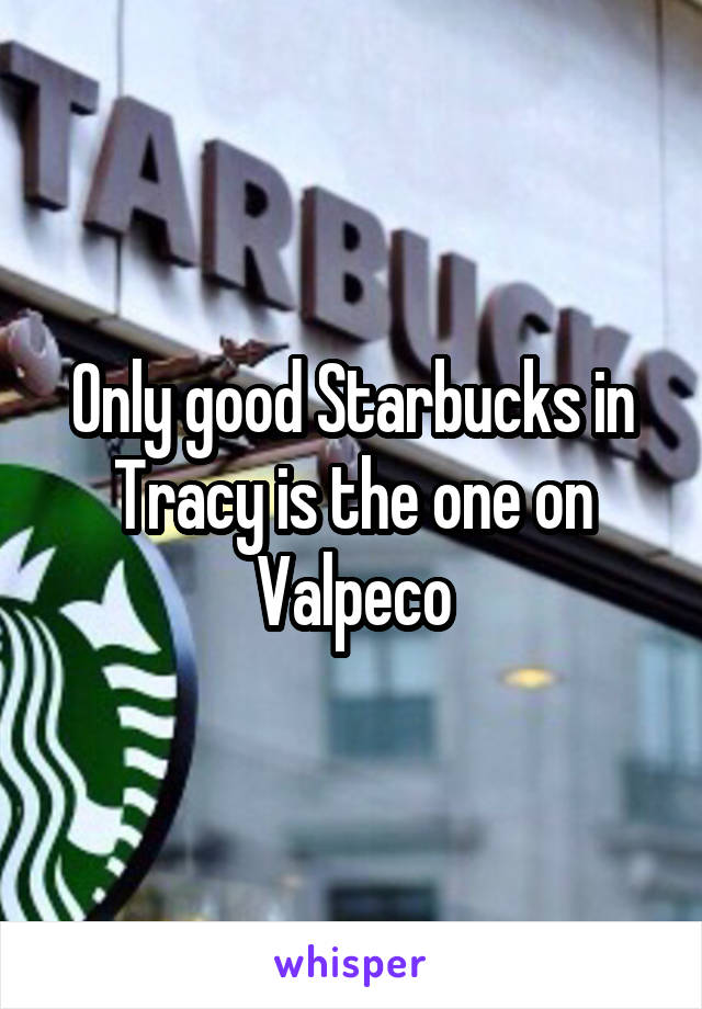 Only good Starbucks in Tracy is the one on Valpeco