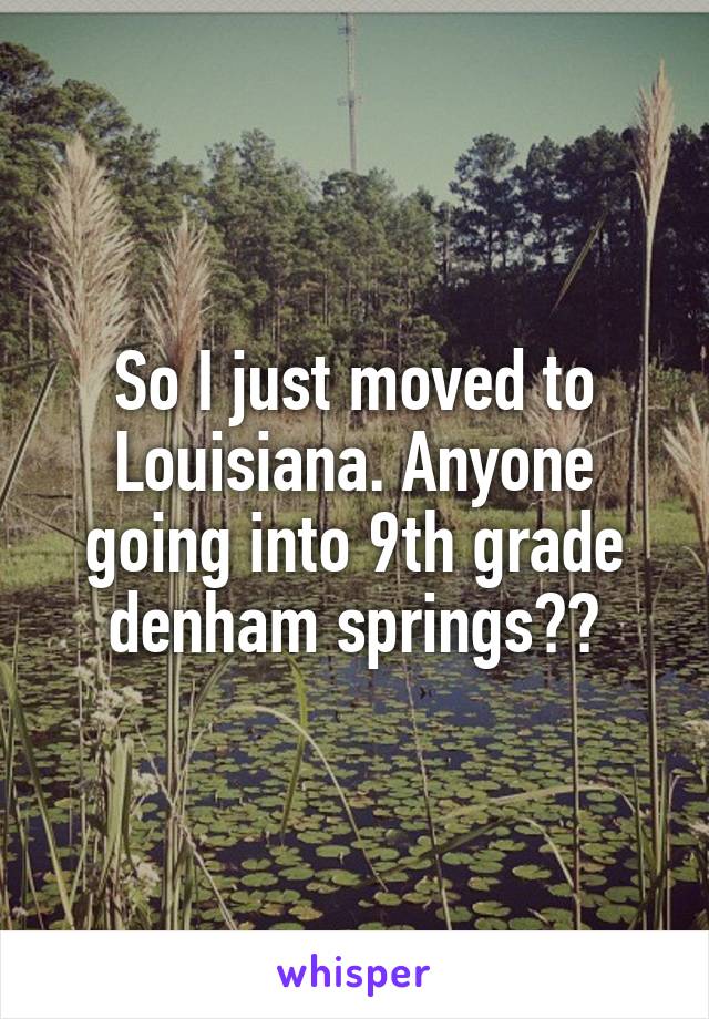 So I just moved to Louisiana. Anyone going into 9th grade denham springs??