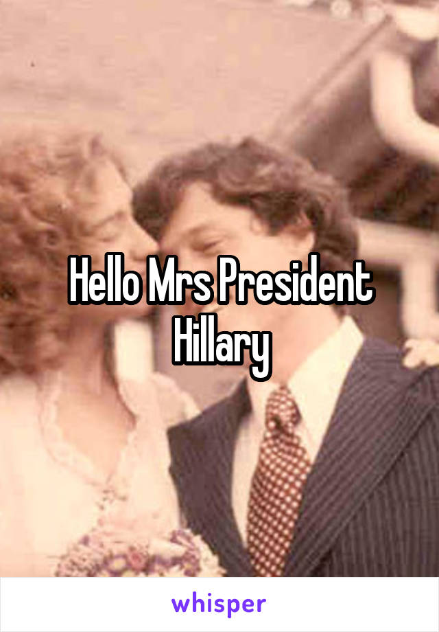 Hello Mrs President Hillary