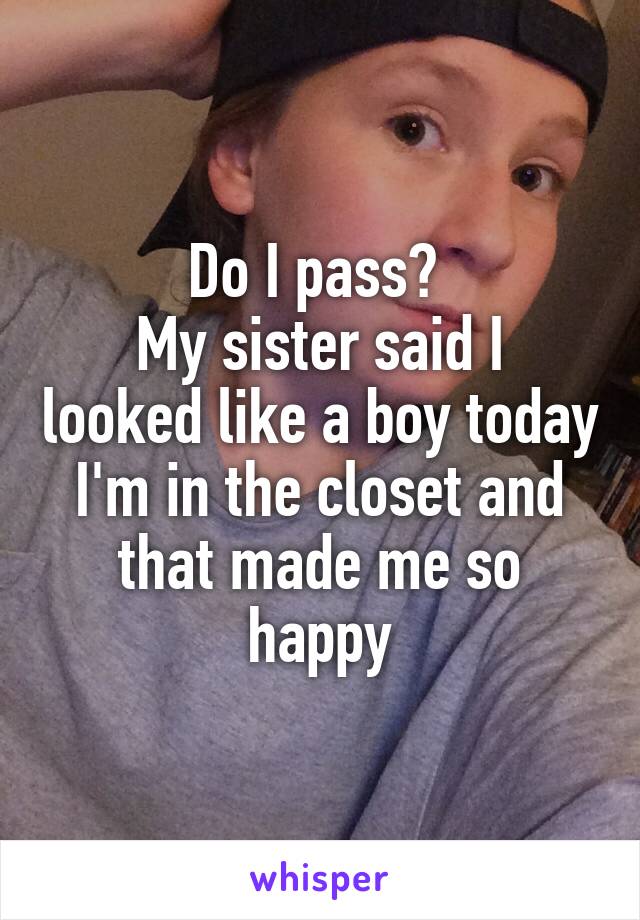 Do I pass? 
My sister said I looked like a boy today
I'm in the closet and that made me so happy