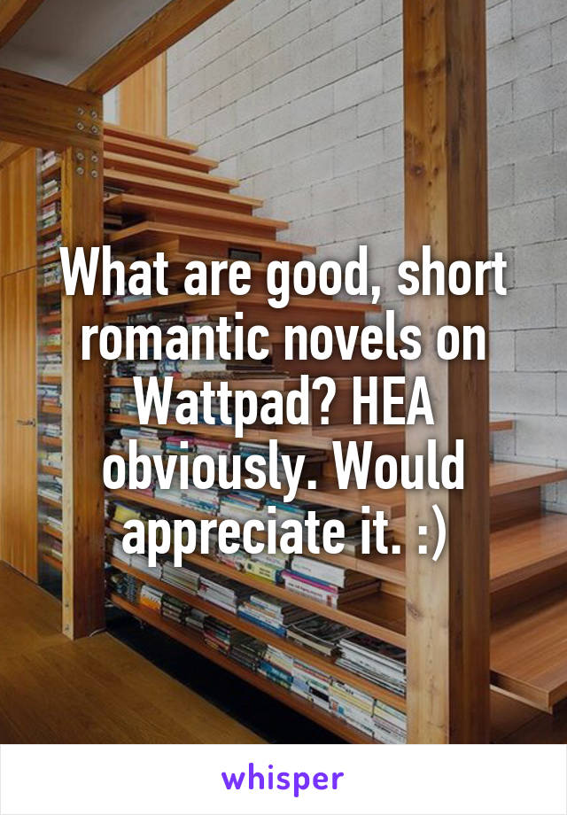 What are good, short romantic novels on Wattpad? HEA obviously. Would appreciate it. :)