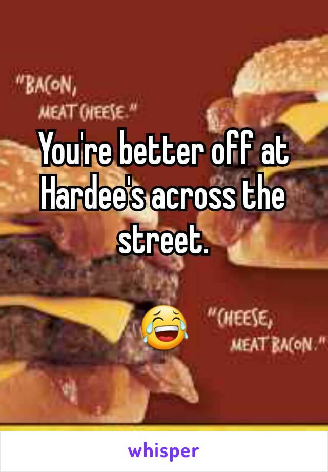 You're better off at Hardee's across the street.

😂