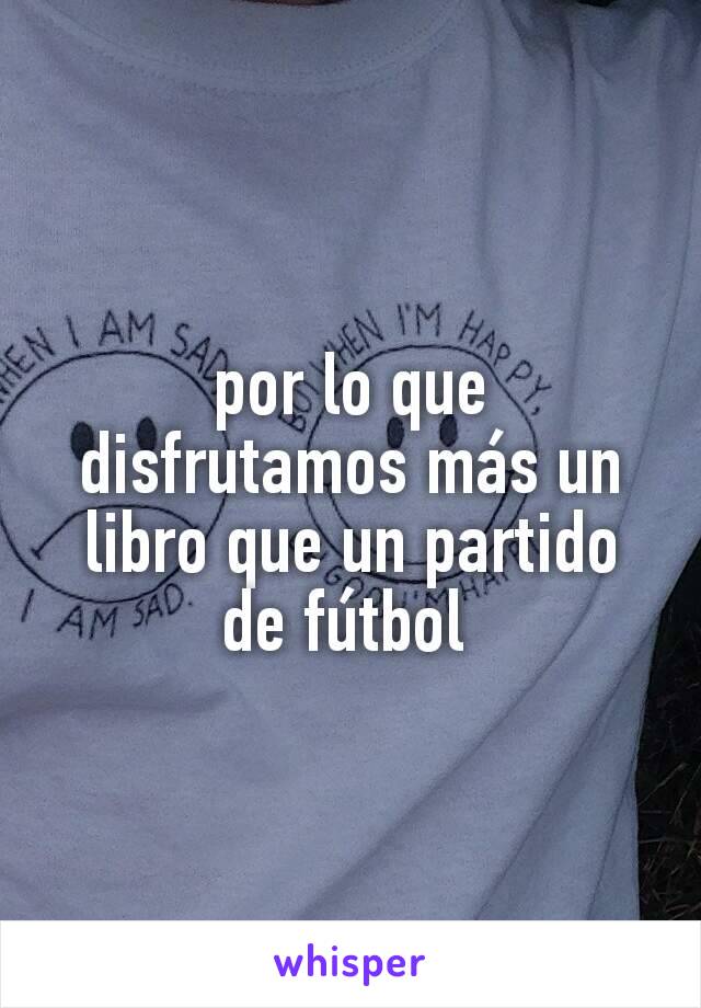 por lo que disfrutamos más un libro que un partido de fútbol 