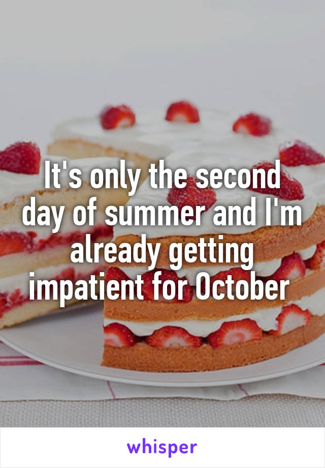 It's only the second day of summer and I'm already getting impatient for October 