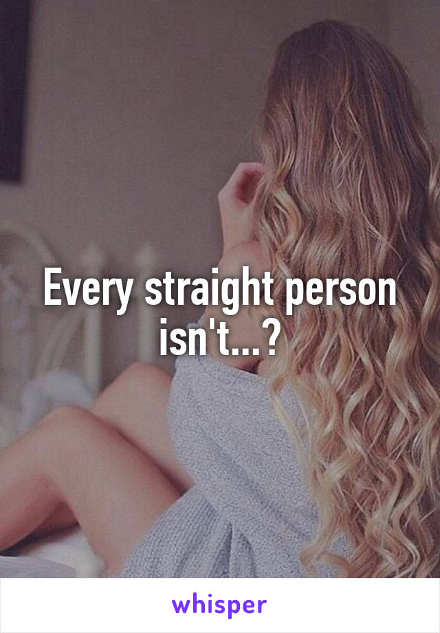 Every straight person isn't...?