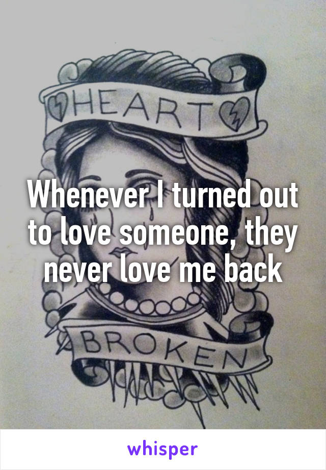 Whenever I turned out to love someone, they never love me back