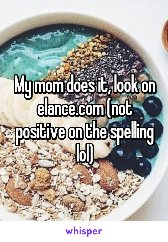 My mom does it, look on elance.com (not positive on the spelling lol)