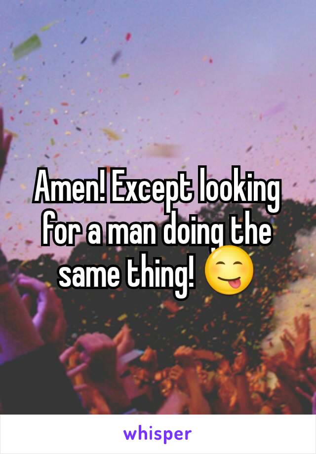 Amen! Except looking for a man doing the same thing! 😋