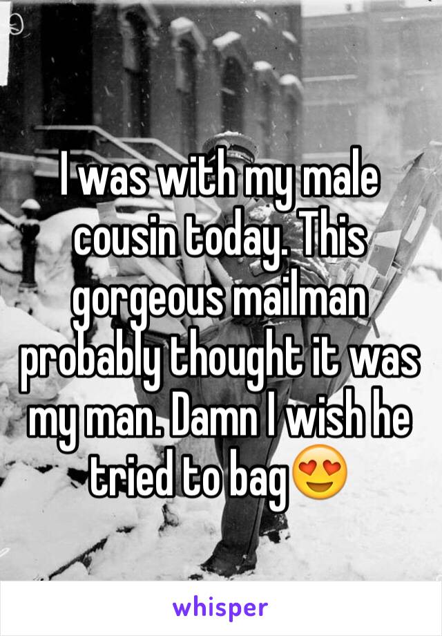 I was with my male cousin today. This gorgeous mailman probably thought it was my man. Damn I wish he tried to bag😍