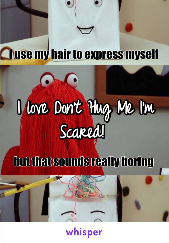 I love Don't Hug Me I'm Scared! 