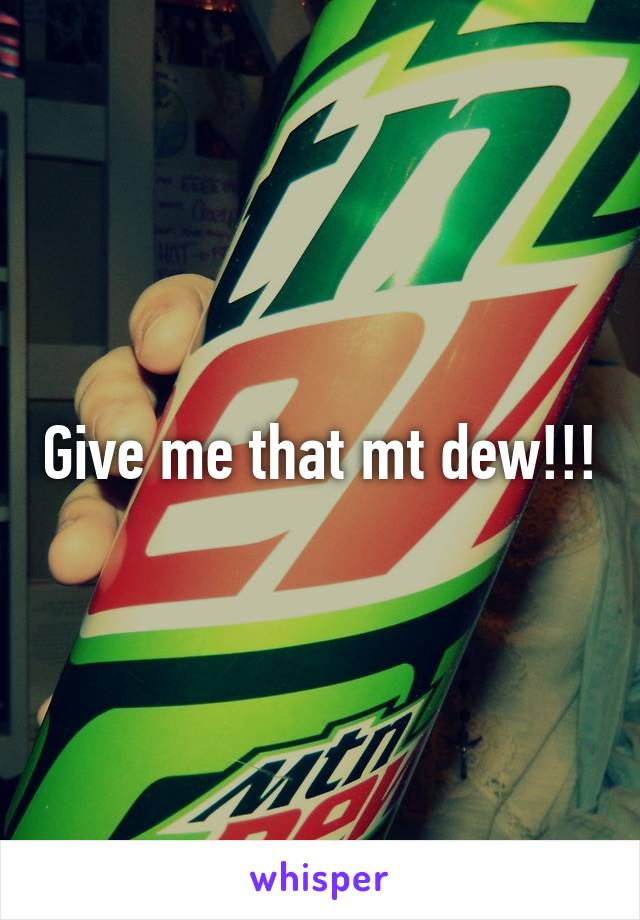 Give me that mt dew!!!