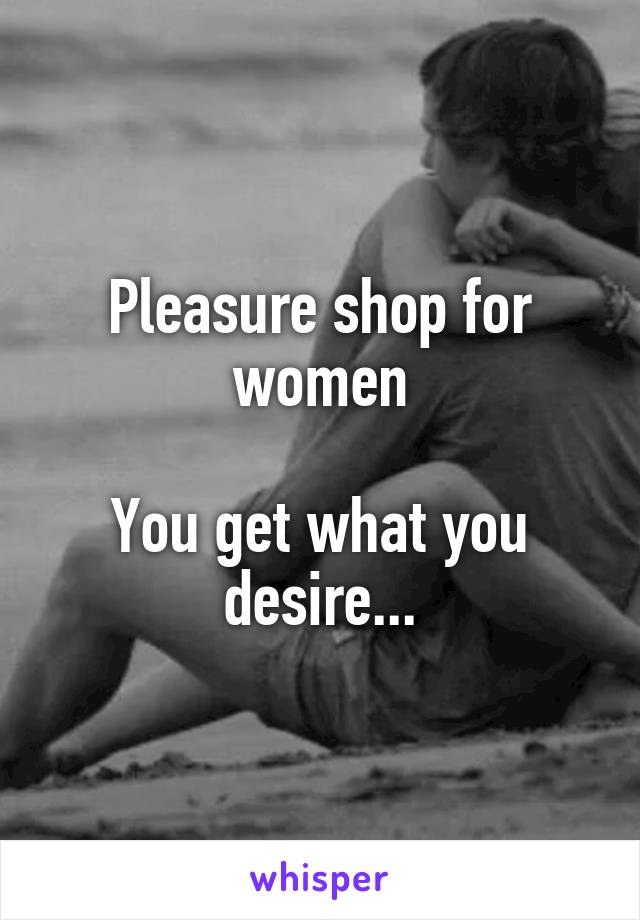 Pleasure shop for women

You get what you desire...