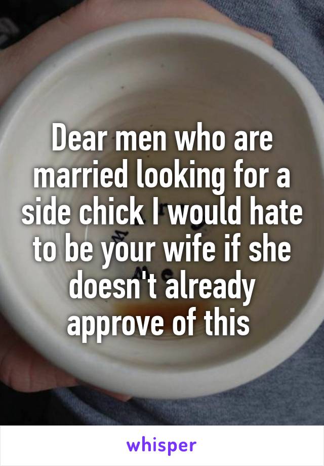 Dear men who are married looking for a side chick I would hate to be your wife if she doesn't already approve of this 