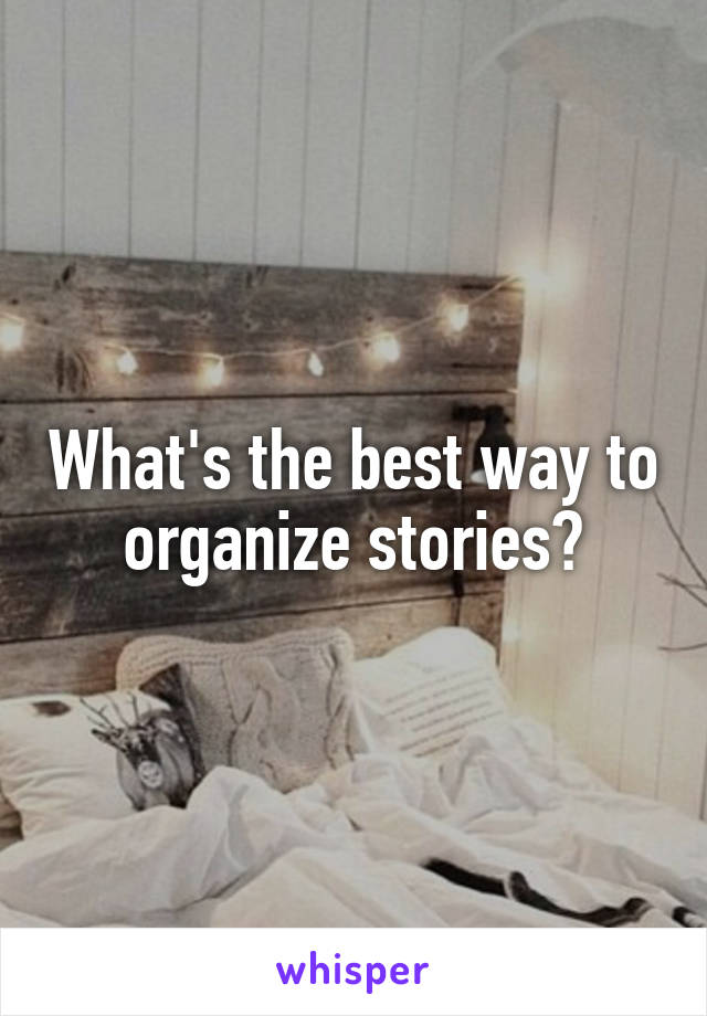 What's the best way to organize stories?