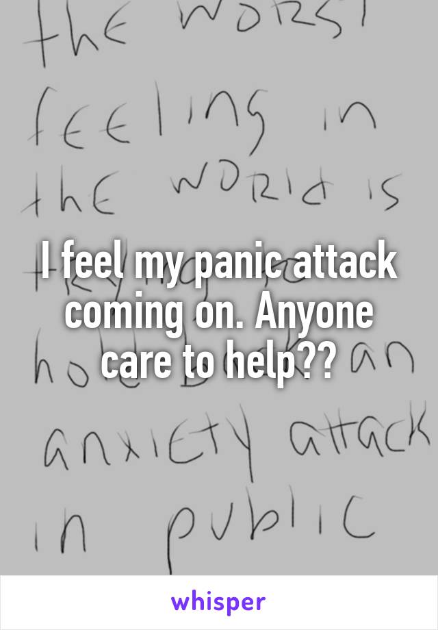 I feel my panic attack coming on. Anyone care to help??