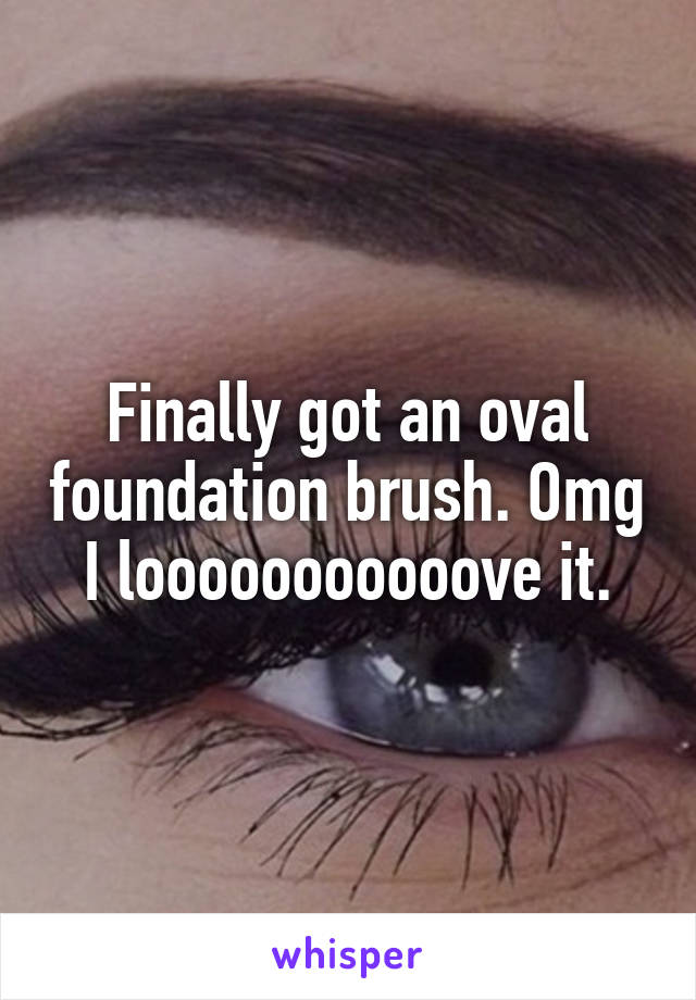 Finally got an oval foundation brush. Omg I looooooooooove it.