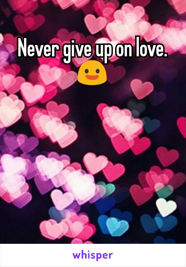 Never give up on love. 😃