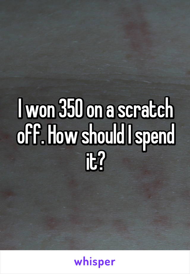 I won 350 on a scratch off. How should I spend it?