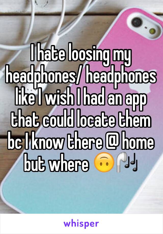 I hate loosing my headphones/ headphones like I wish I had an app that could locate them bc I know there @ home but where 🙃🎧