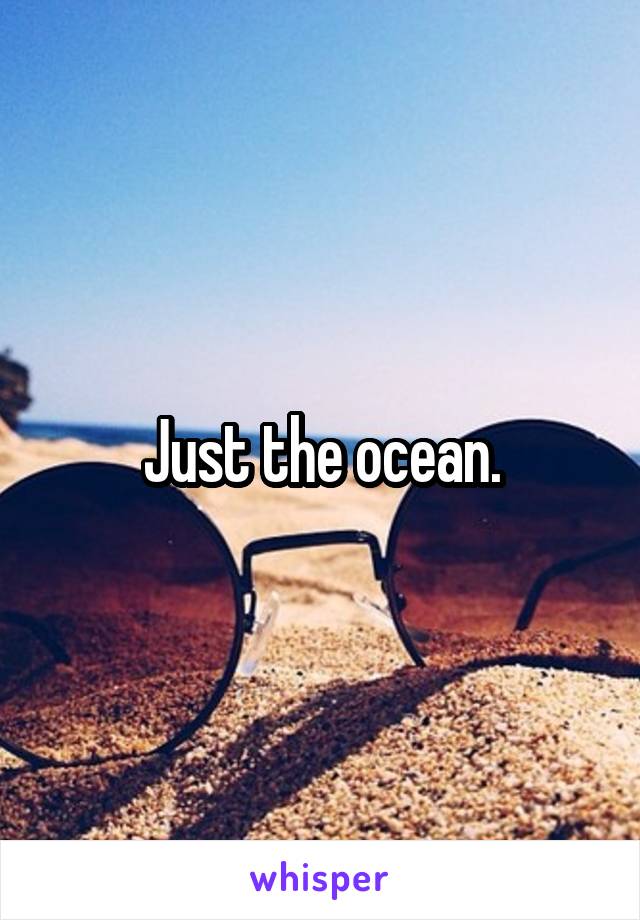 Just the ocean.