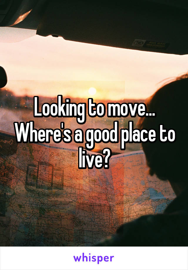 Looking to move... Where's a good place to live?