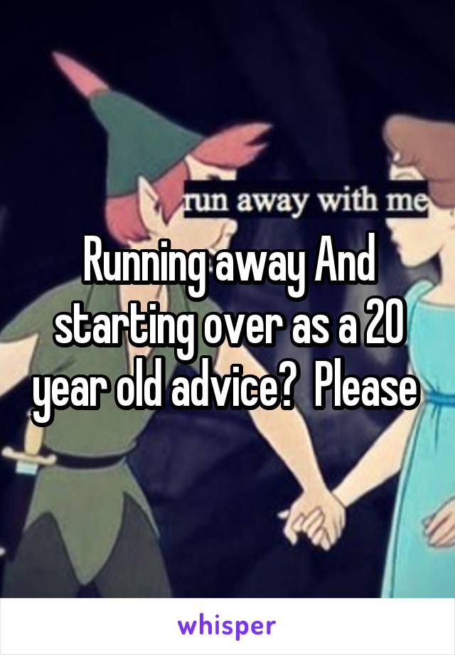 Running away And starting over as a 20 year old advice?  Please 