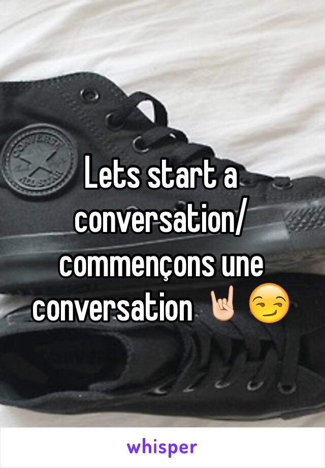 Lets start a conversation/commençons une conversation 🤘🏻😏