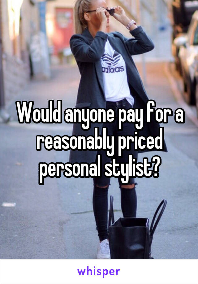 Would anyone pay for a reasonably priced personal stylist?