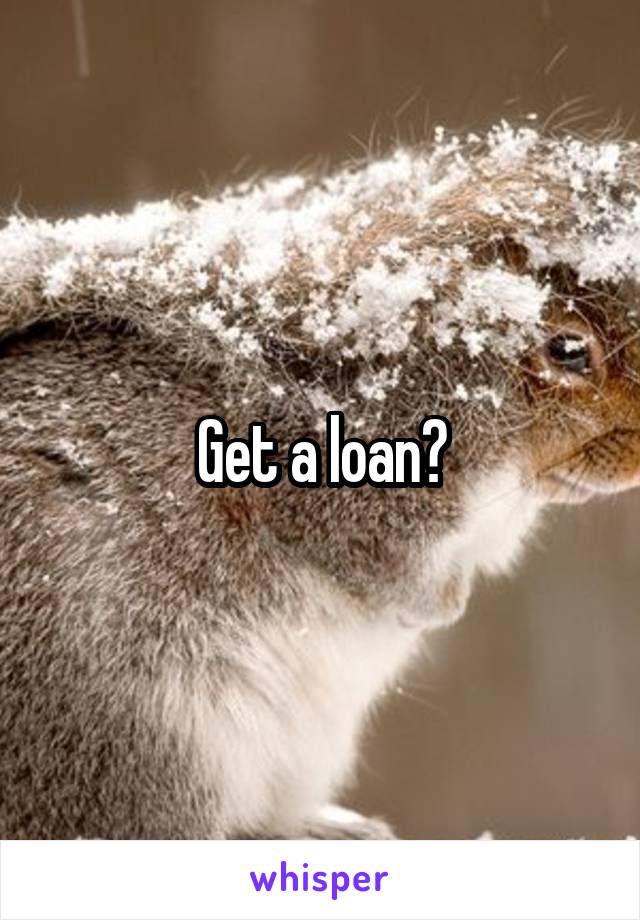 Get a loan?