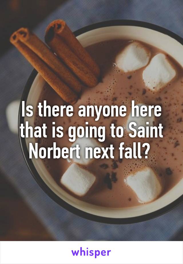 Is there anyone here that is going to Saint Norbert next fall? 