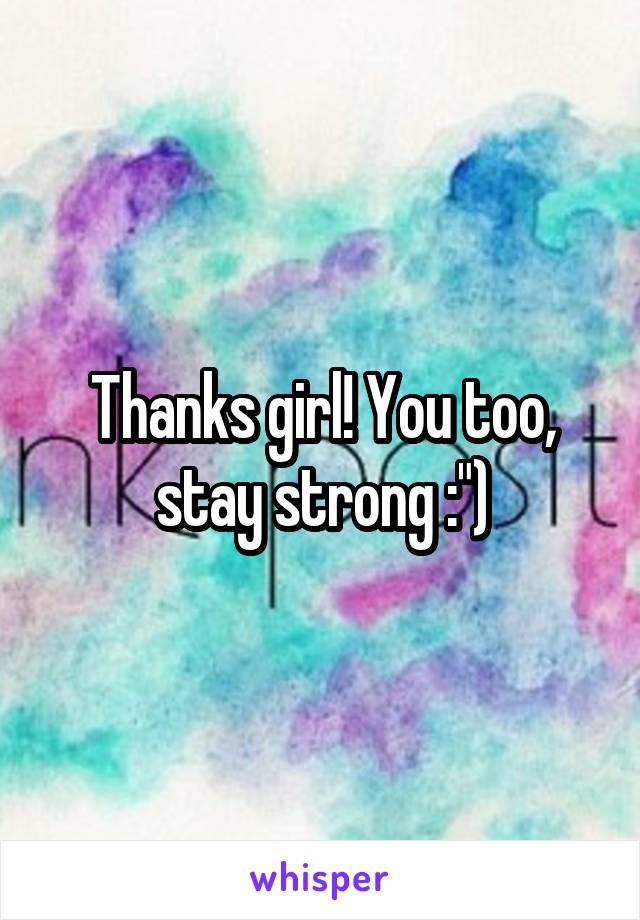Thanks girl! You too, stay strong :")