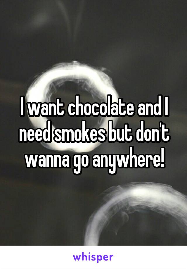 I want chocolate and I need smokes but don't wanna go anywhere!