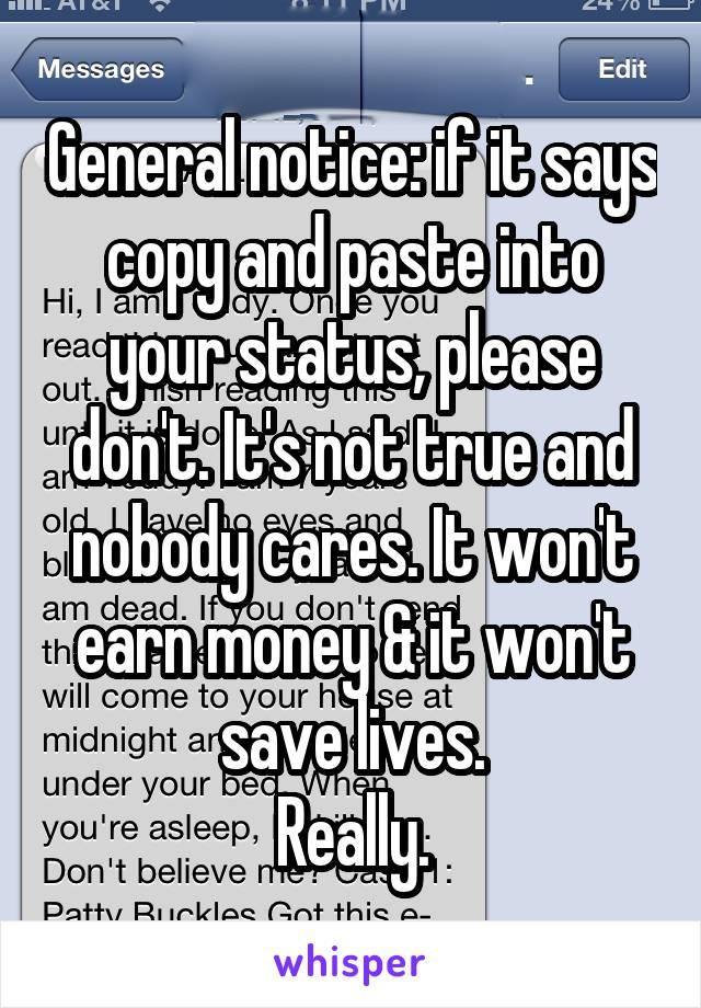 General notice: if it says copy and paste into your status, please don't. It's not true and nobody cares. It won't earn money & it won't save lives.
Really.