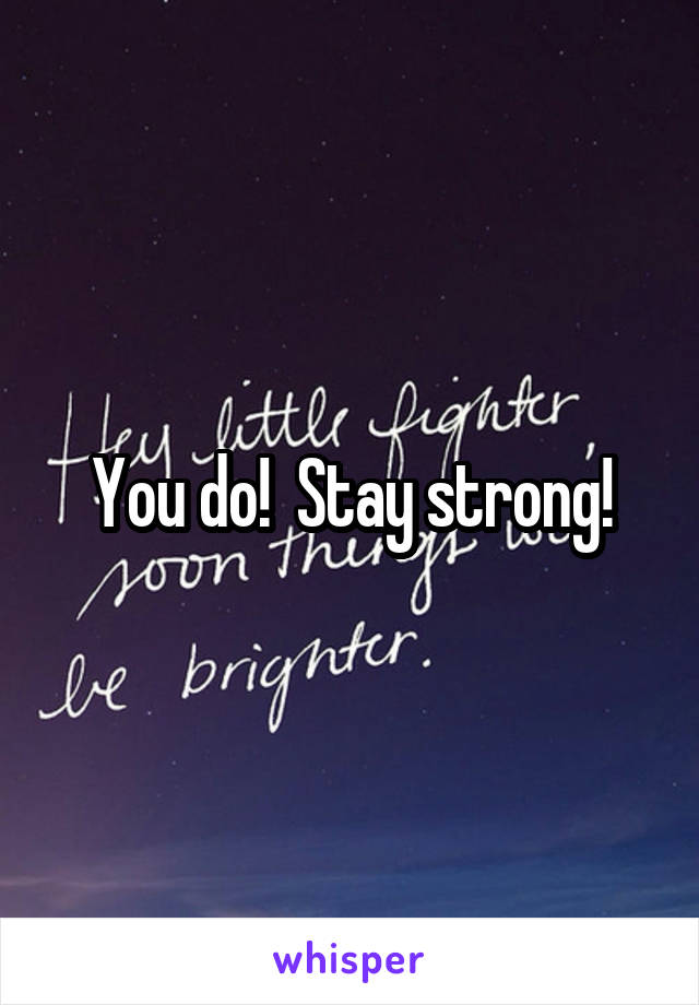 You do!  Stay strong!