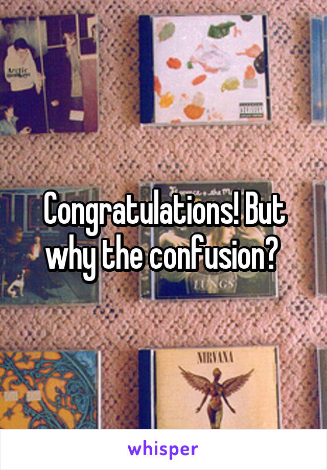 Congratulations! But why the confusion? 