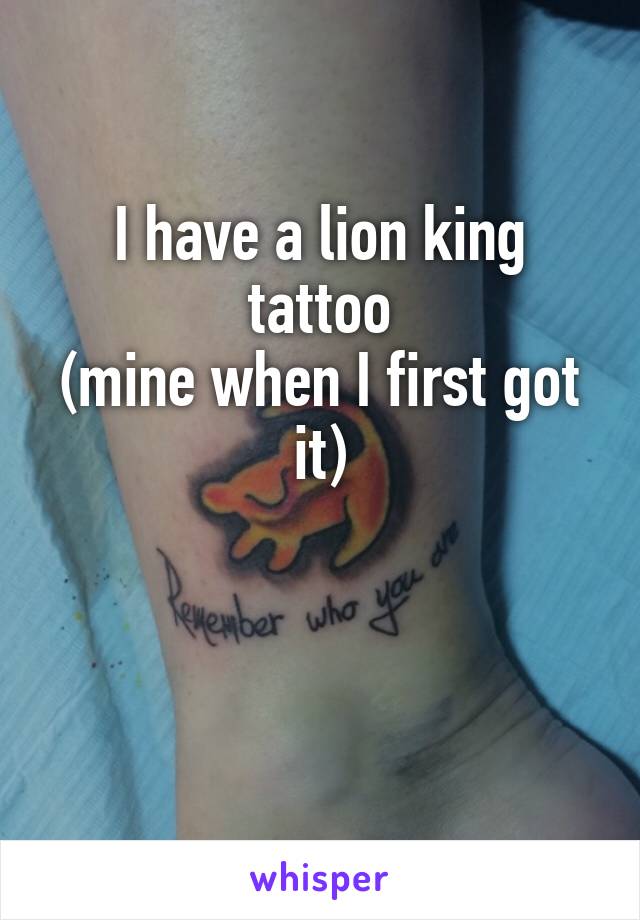 I have a lion king tattoo
(mine when I first got it)


