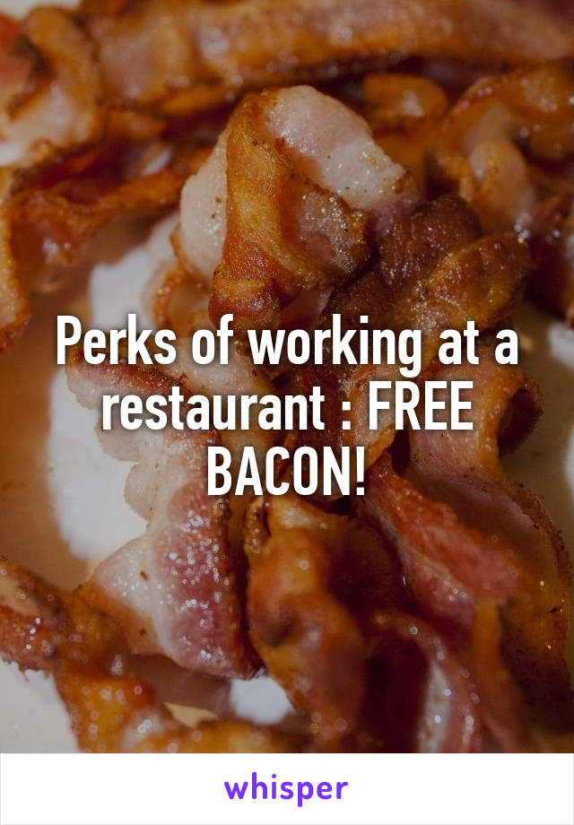 Perks of working at a restaurant : FREE BACON!