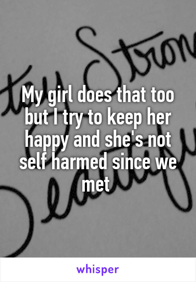 My girl does that too but I try to keep her happy and she's not self harmed since we met 