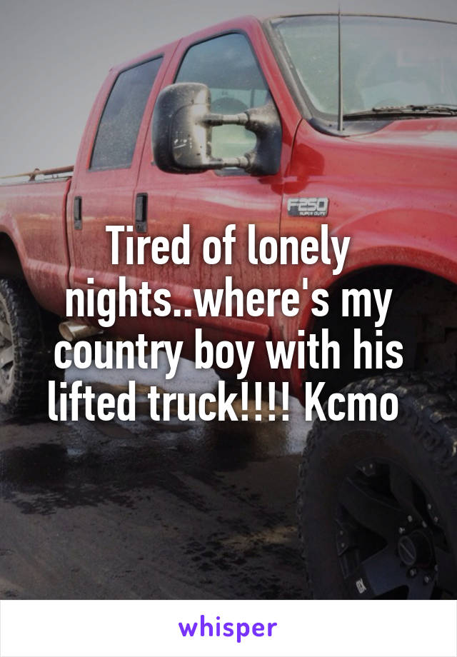 Tired of lonely nights..where's my country boy with his lifted truck!!!! Kcmo 