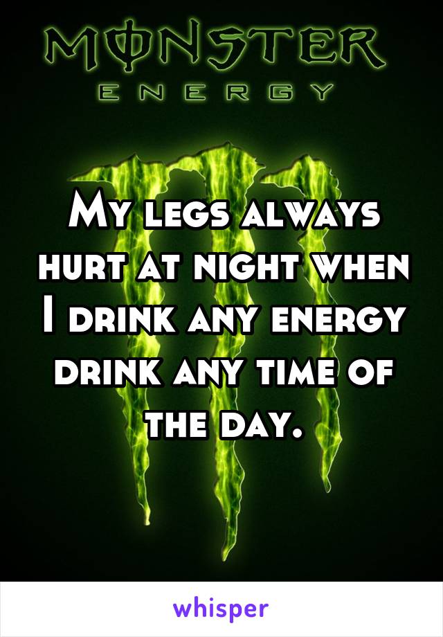 My legs always hurt at night when I drink any energy drink any time of the day.