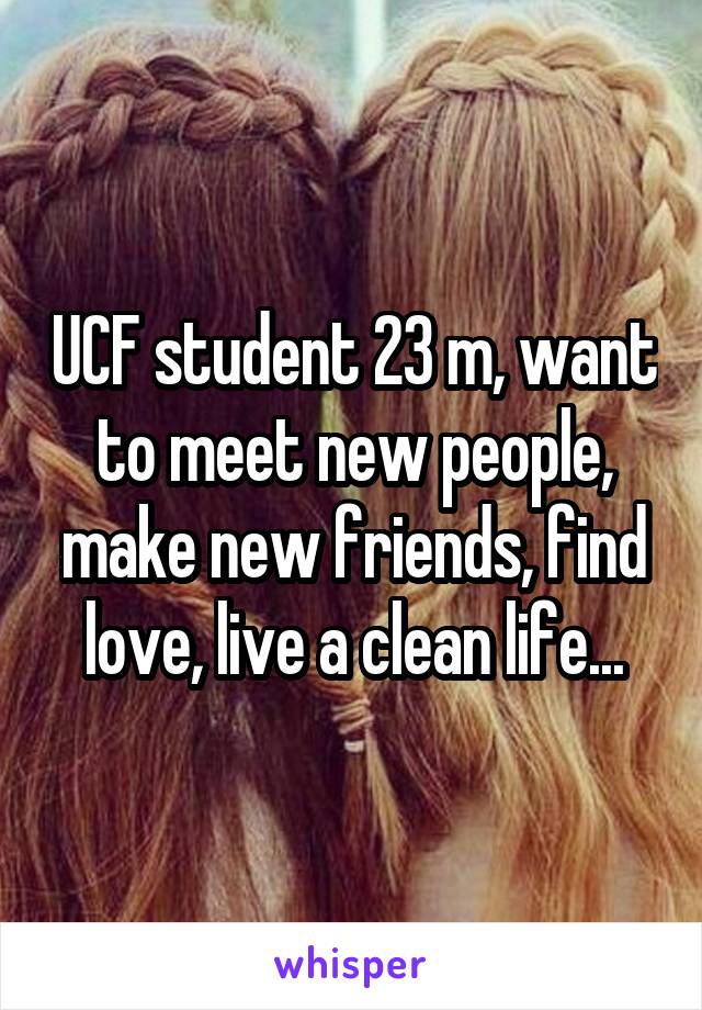 UCF student 23 m, want to meet new people, make new friends, find love, live a clean life...