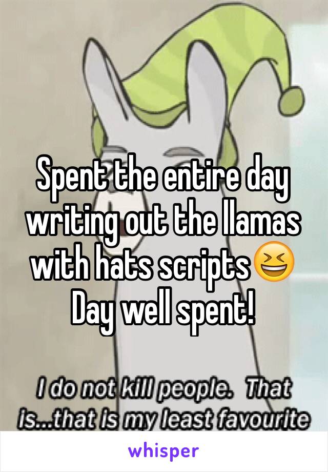 Spent the entire day writing out the llamas with hats scripts😆
Day well spent!