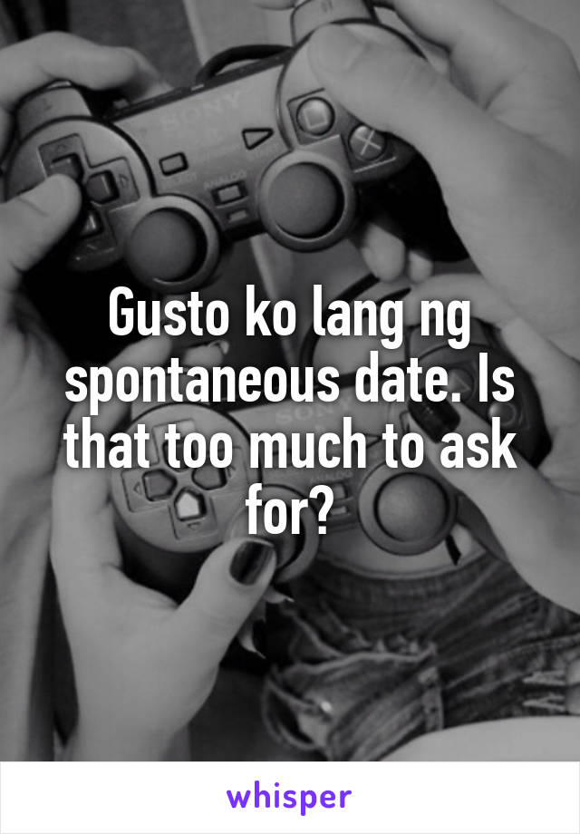 Gusto ko lang ng spontaneous date. Is that too much to ask for?