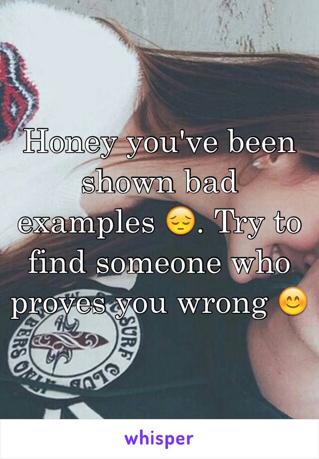 Honey you've been shown bad examples 😔. Try to find someone who proves you wrong 😊