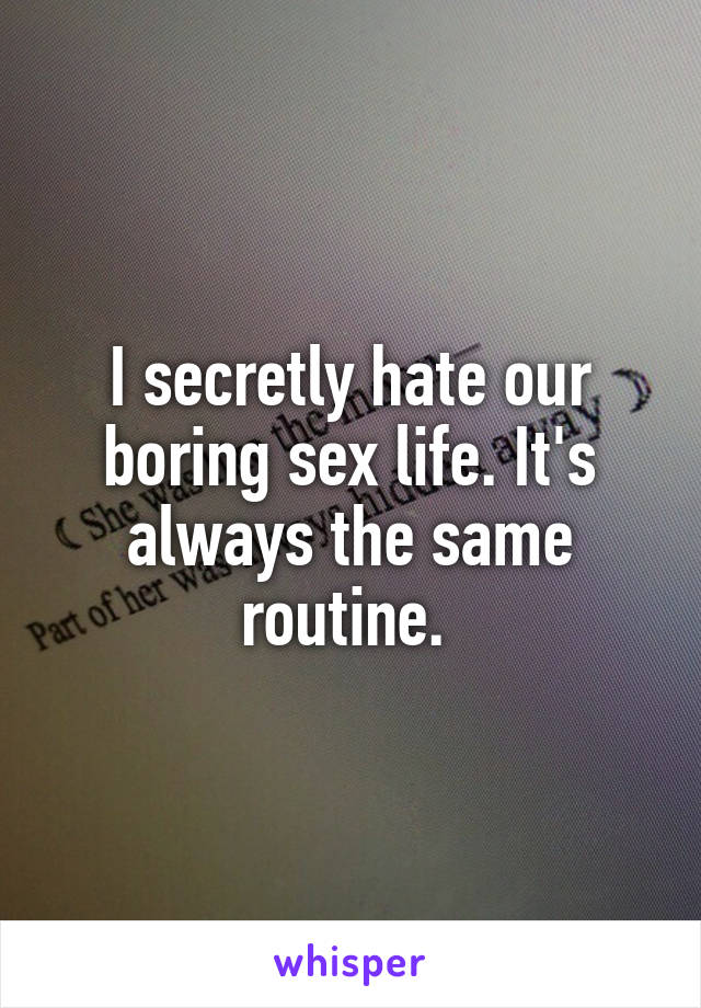 I secretly hate our boring sex life. It's always the same routine. 