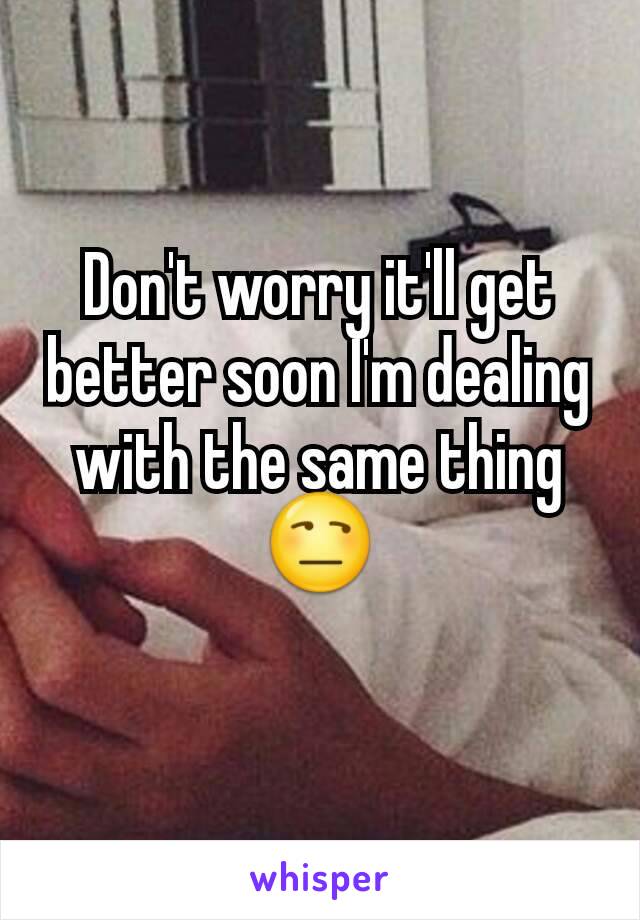 Don't worry it'll get better soon I'm dealing with the same thing 😒