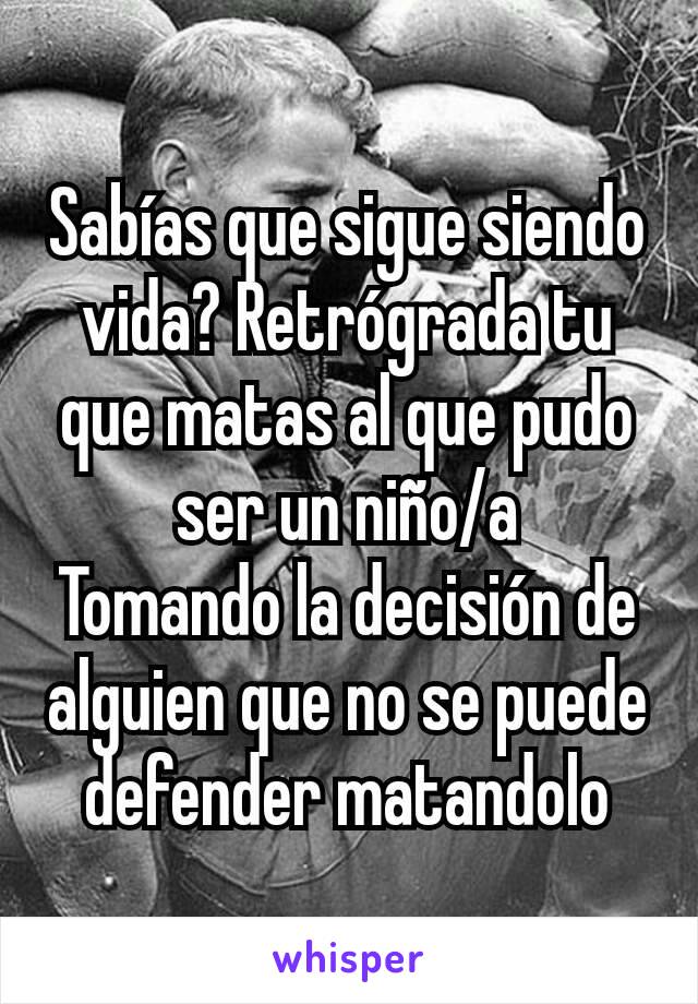 Sabías que sigue siendo vida? Retrógrada tu que matas al que pudo ser un niño/a
Tomando la decisión de alguien que no se puede defender matandolo